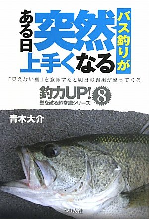 バス釣りがある日突然上手くなる: 「見えない壁」を意識すると明日の釣果が違ってくる (釣力アップ!壁を破る超常識シリーズ 8)