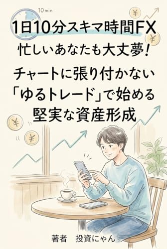 1日10分スキマ時間FX: 忙しいあなたも大丈夫！チャートに張り付かない「ゆるトレード」で始める堅実な資産形成